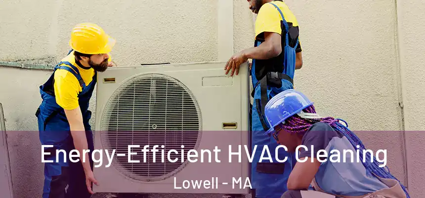  Energy-Efficient HVAC Cleaning Lowell - MA